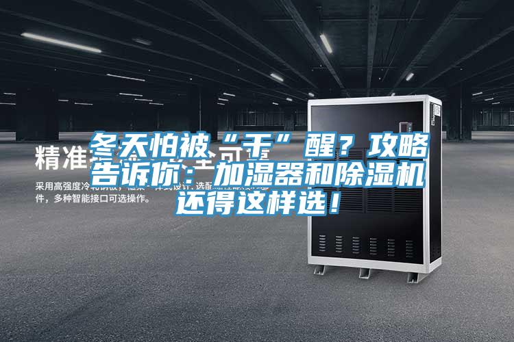 冬天怕被“干”醒？攻略告訴你：加濕器和除濕機(jī)還得這樣選！