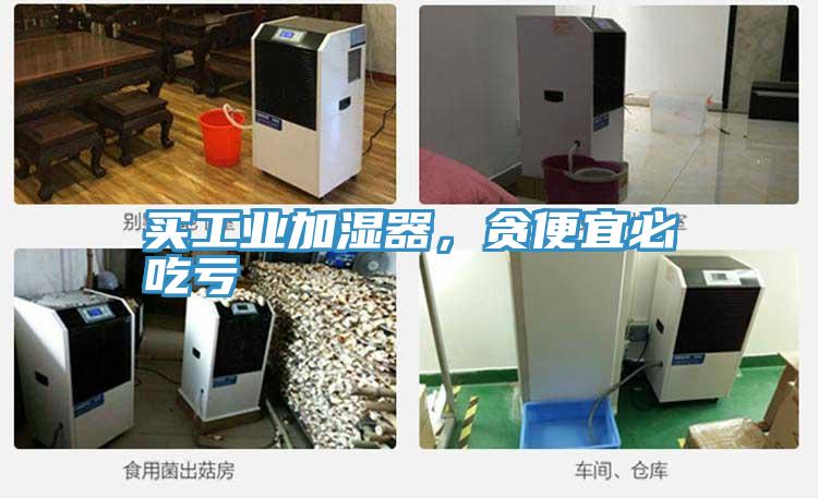 買工業(yè)加濕器，貪便宜必吃虧