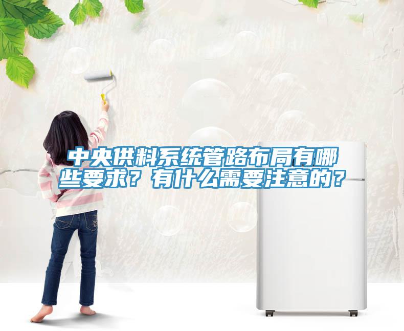 中央供料系統(tǒng)管路布局有哪些要求？有什么需要注意的？