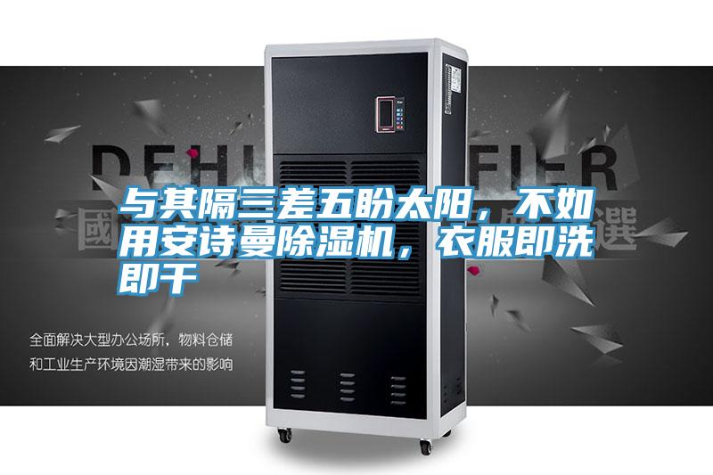 與其隔三差五盼太陽，不如用安詩曼除濕機(jī)，衣服即洗即干