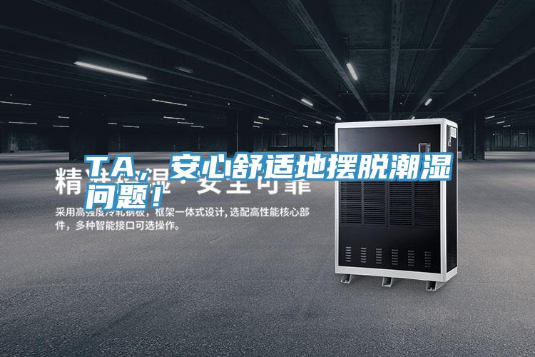 TA，安心舒適地?cái)[脫潮濕問(wèn)題！