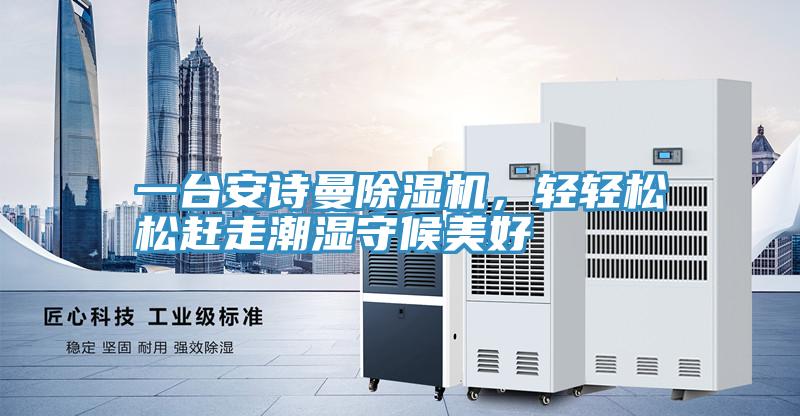 一臺(tái)安詩(shī)曼除濕機(jī)，輕輕松松趕走潮濕守候美好