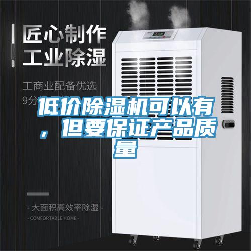低價(jià)除濕機(jī)可以有，但要保證產(chǎn)品質(zhì)量