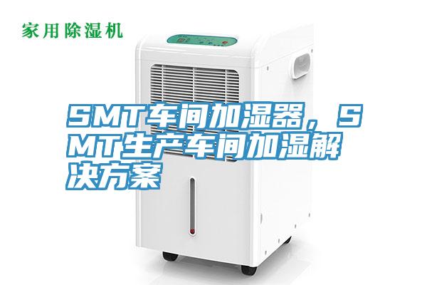SMT車間加濕器，SMT生產(chǎn)車間加濕解決方案