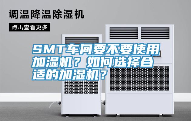 SMT車間要不要使用加濕機(jī)？如何選擇合適的加濕機(jī)？