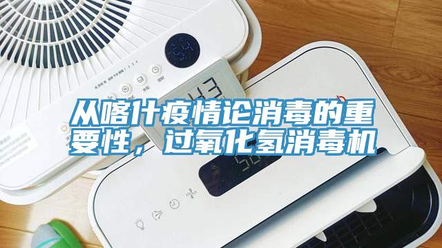 從喀什疫情論消毒的重要性，過氧化氫消毒機(jī)