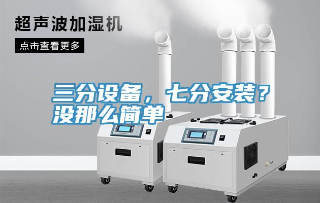 三分設(shè)備，七分安裝？沒那么簡(jiǎn)單
