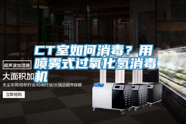 CT室如何消毒？用噴霧式過(guò)氧化氫消毒機(jī)