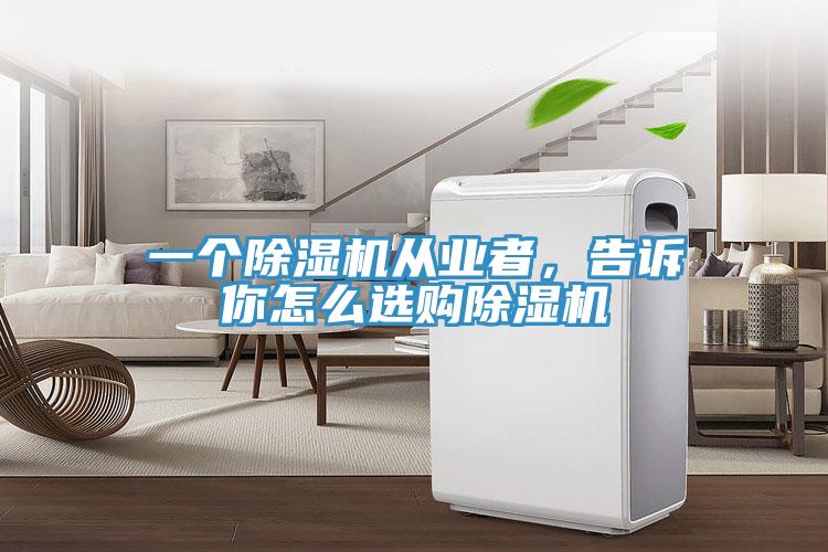 一個除濕機從業(yè)者，告訴你怎么選購除濕機