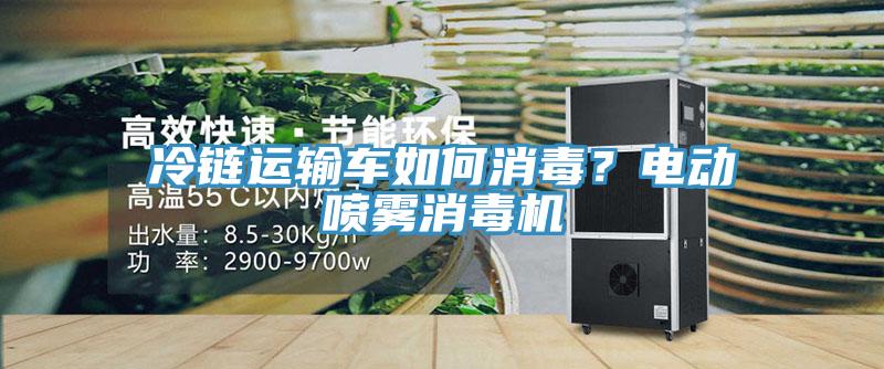 冷鏈運輸車如何消毒？電動噴霧消毒機