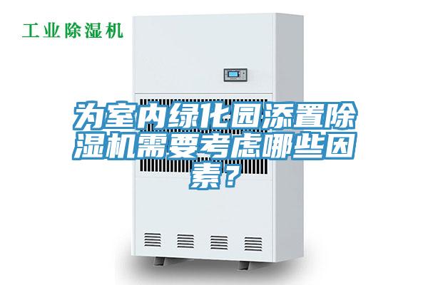 為室內(nèi)綠化園添置除濕機(jī)需要考慮哪些因素？