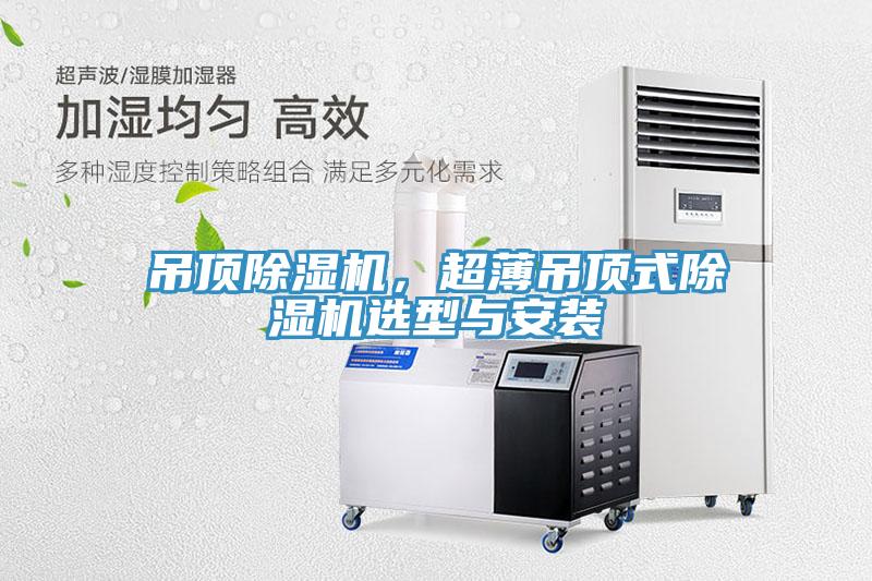 吊頂除濕機(jī)，超薄吊頂式除濕機(jī)選型與安裝