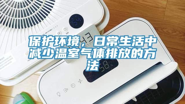 保護(hù)環(huán)境，日常生活中減少溫室氣體排放的方法