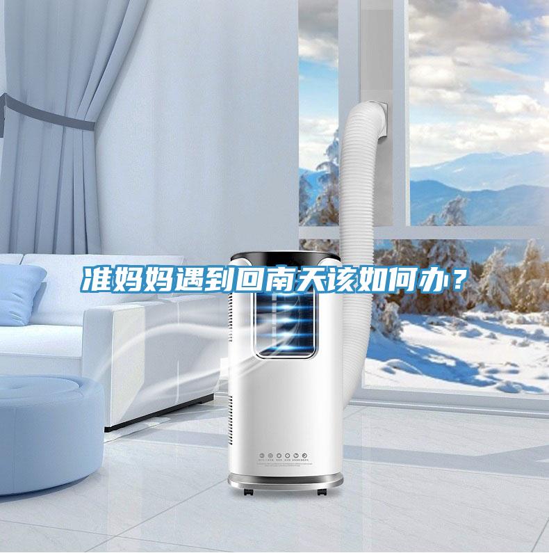 準(zhǔn)媽媽遇到回南天該如何辦？
