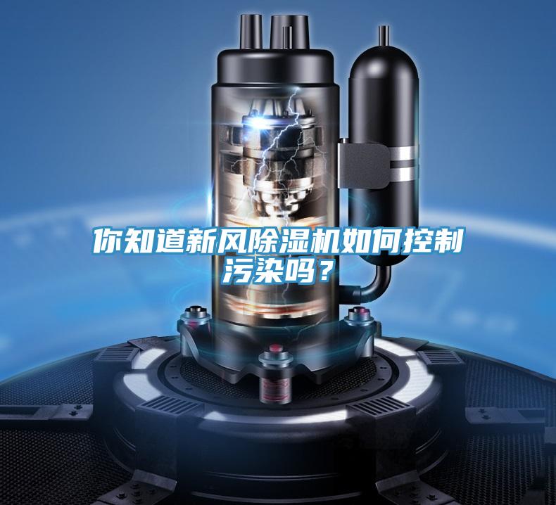 你知道新風(fēng)除濕機(jī)如何控制污染嗎？