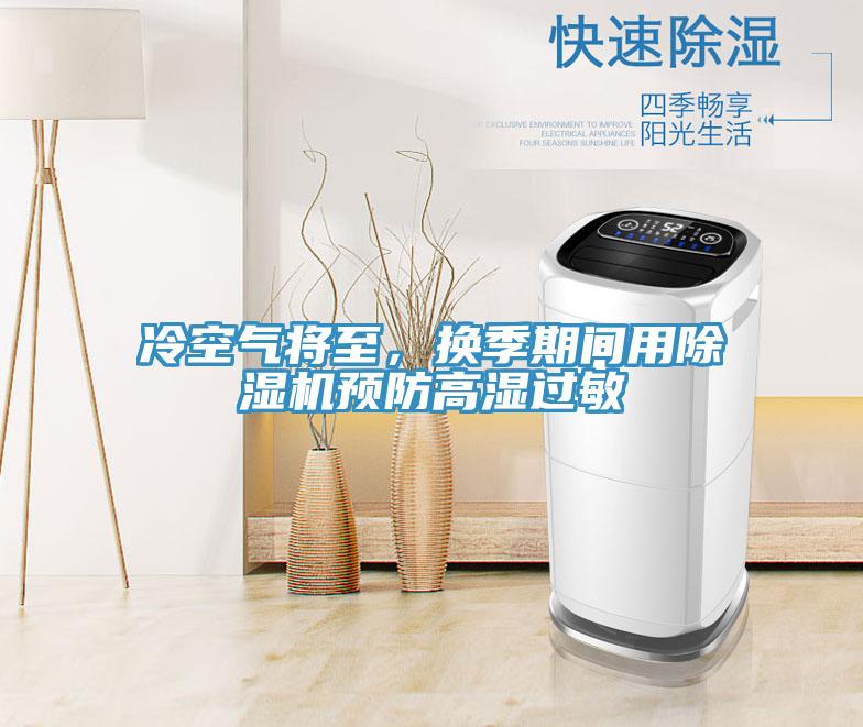 冷空氣將至，換季期間用除濕機(jī)預(yù)防高濕過敏