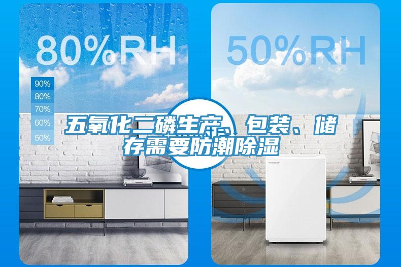五氧化二磷生產(chǎn)、包裝、儲存需要防潮除濕