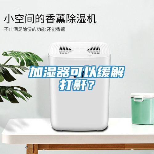 加濕器可以緩解打鼾？