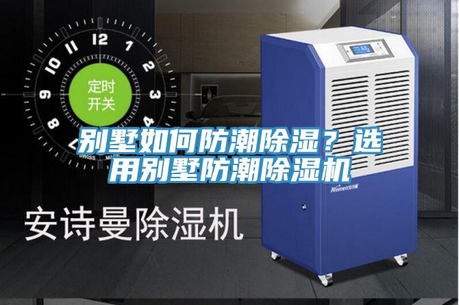 別墅如何防潮除濕？選用別墅防潮除濕機