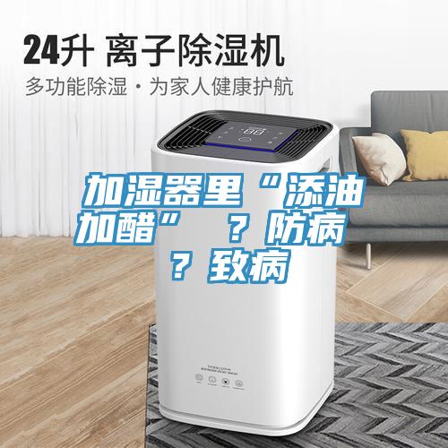 加濕器里“添油加醋” ？防病 ？致病