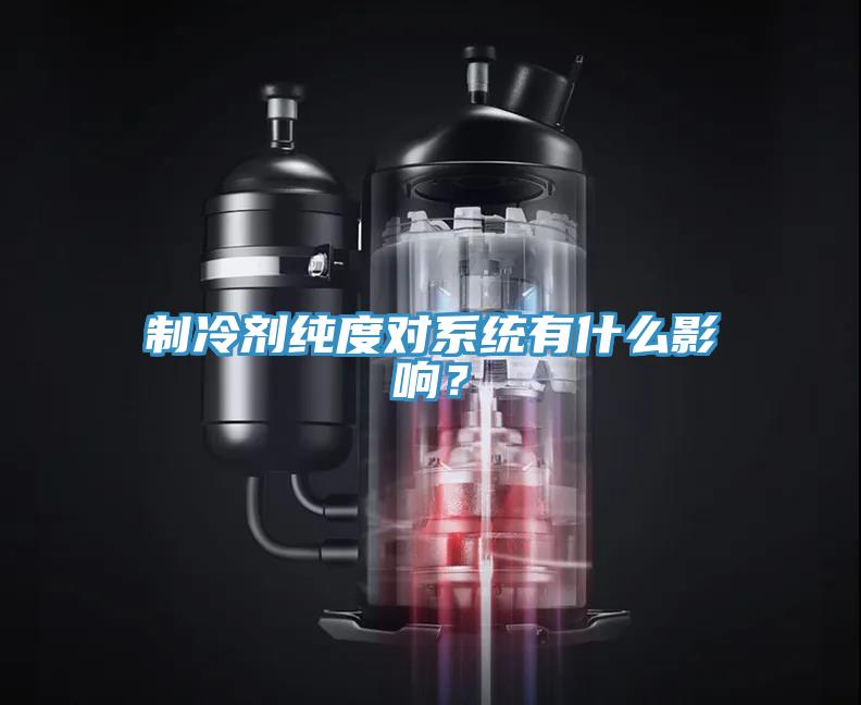 制冷劑純度對系統(tǒng)有什么影響？