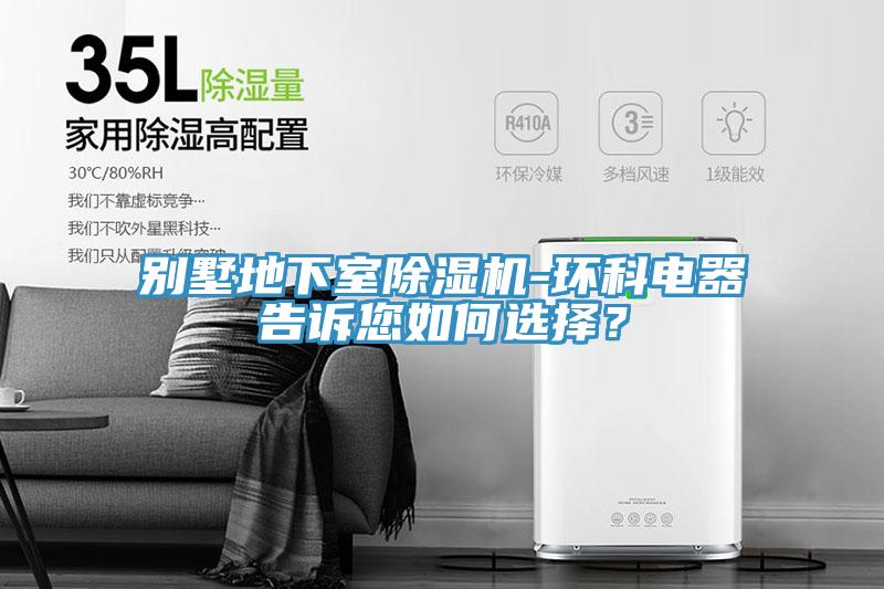 別墅地下室除濕機-環(huán)科電器告訴您如何選擇？
