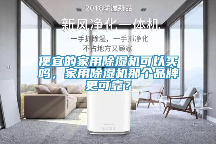 便宜的家用除濕機(jī)可以買嗎，家用除濕機(jī)那個(gè)品牌更可靠？
