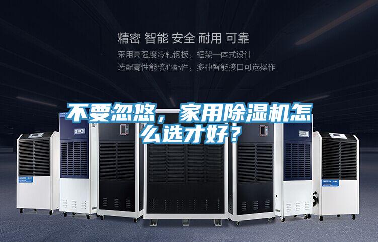 不要忽悠，家用除濕機(jī)怎么選才好？