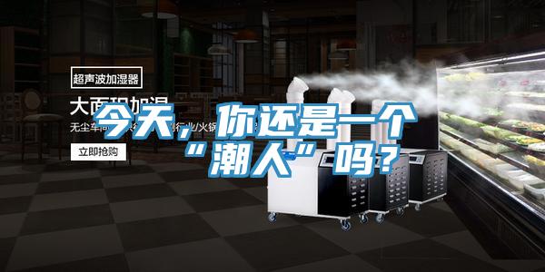 今天，你還是一個“潮人”嗎？