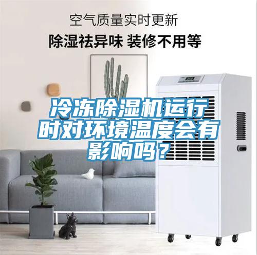 冷凍除濕機運行時對環(huán)境溫度會有影響嗎？