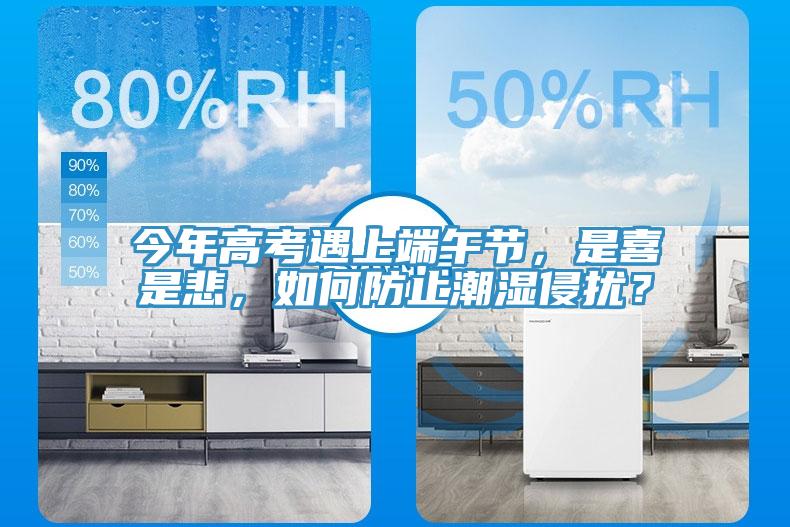 今年高考遇上端午節(jié)，是喜是悲，如何防止潮濕侵擾？