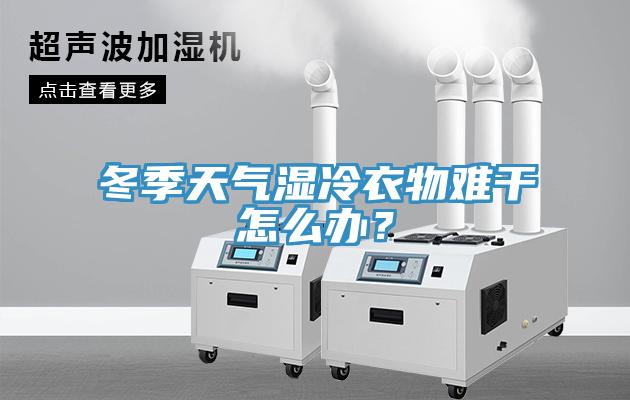 冬季天氣濕冷衣物難干怎么辦？