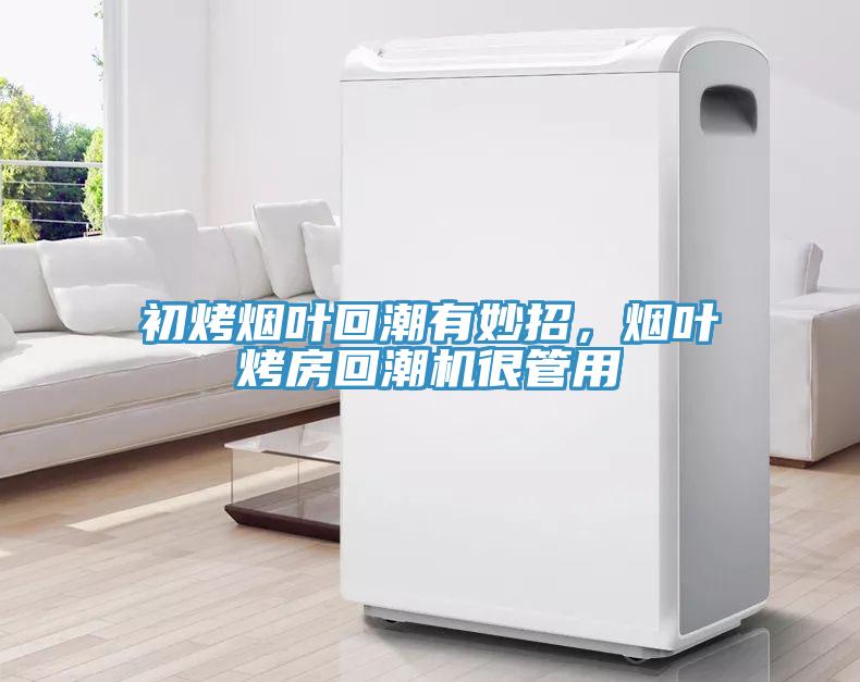 初烤煙葉回潮有妙招，煙葉烤房回潮機(jī)很管用