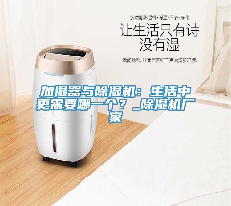 加濕器與除濕機：生活中更需要哪一個？_除濕機廠家