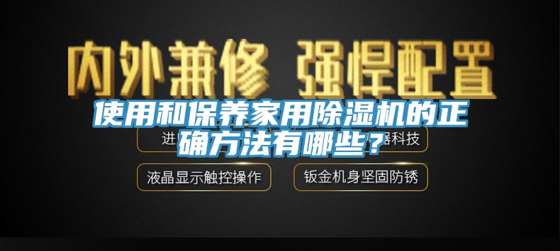 使用和保養(yǎng)家用除濕機的正確方法有哪些？
