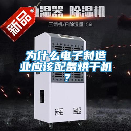為什么電子制造業(yè)應該配備烘干機？