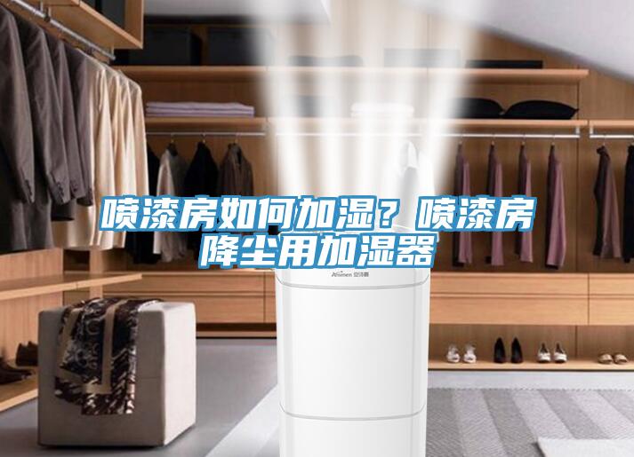 噴漆房如何加濕？噴漆房降塵用加濕器