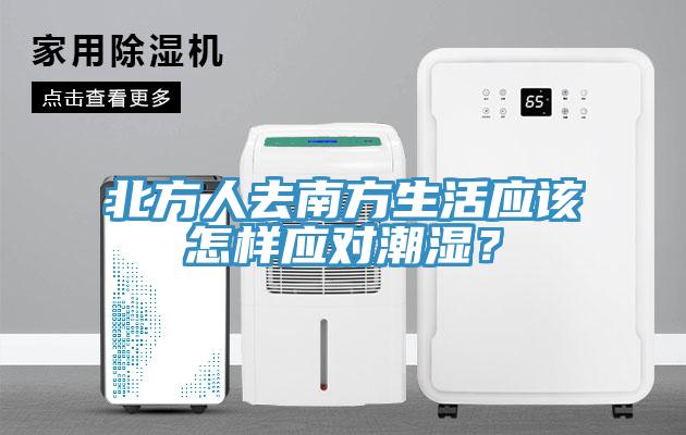 北方人去南方生活應(yīng)該怎樣應(yīng)對潮濕？