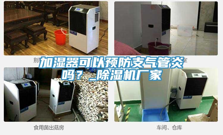 加濕器可以預(yù)防支氣管炎嗎？_除濕機(jī)廠家