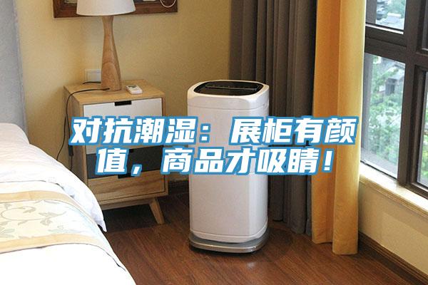對抗潮濕：展柜有顏值，商品才吸睛！