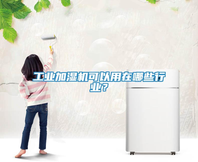 工業(yè)加濕機(jī)可以用在哪些行業(yè)？