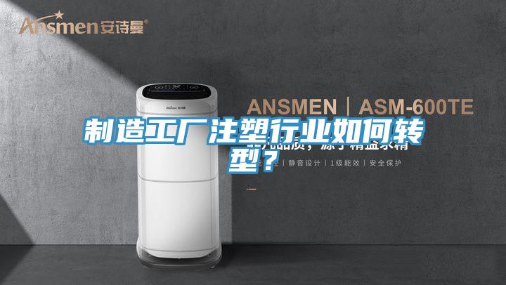 制造工廠注塑行業(yè)如何轉(zhuǎn)型？