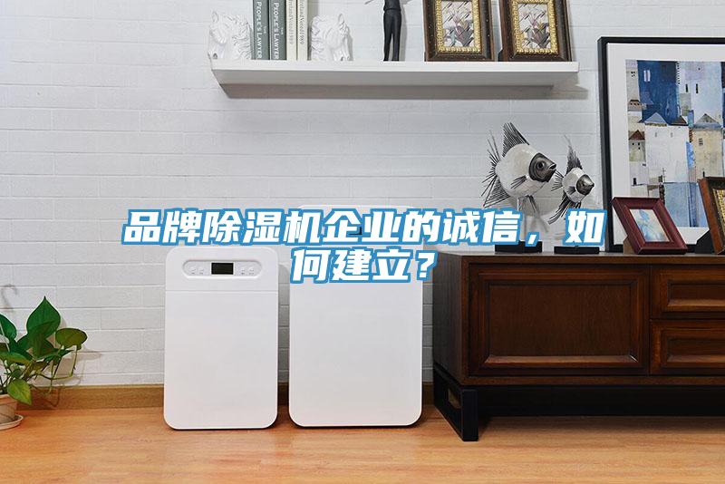 品牌除濕機企業(yè)的誠信，如何建立？