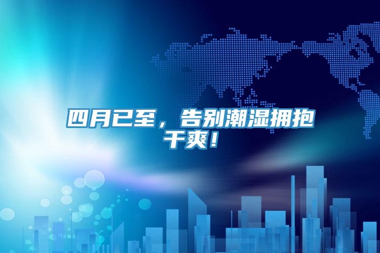 四月已至，告別潮濕擁抱干爽！