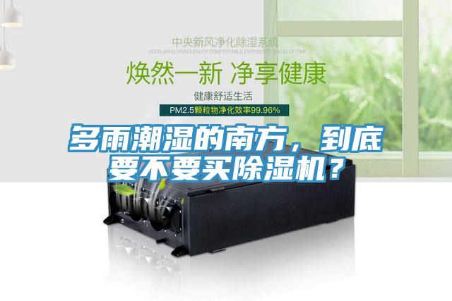 多雨潮濕的南方，到底要不要買除濕機？