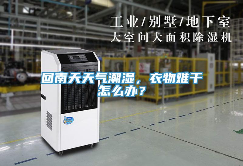 回南天天氣潮濕，衣物難干怎么辦？