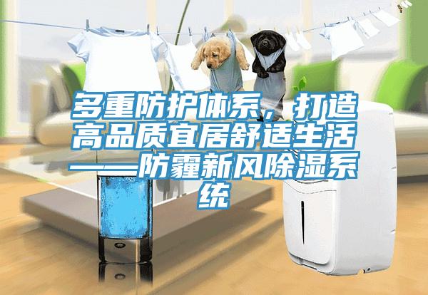 多重防護體系，打造高品質(zhì)宜居舒適生活——防霾新風除濕系統(tǒng)