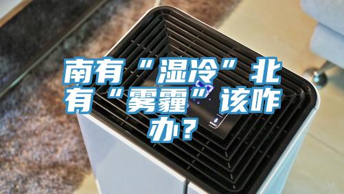 南有“濕冷”北有“霧霾”該咋辦？