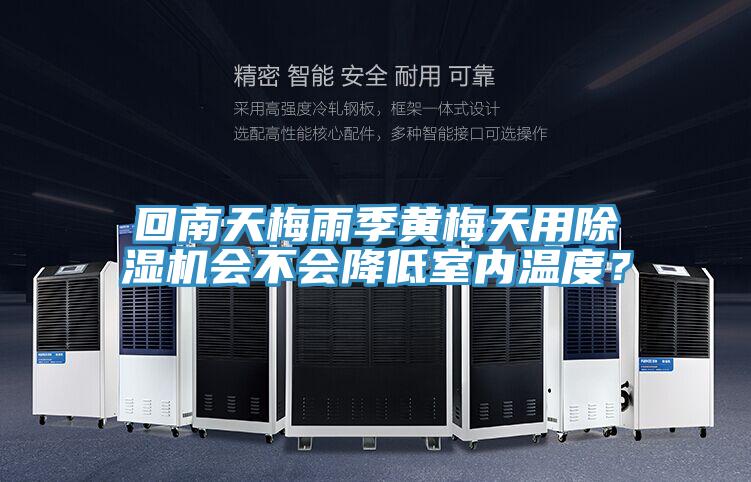 回南天梅雨季黃梅天用除濕機會不會降低室內(nèi)溫度？