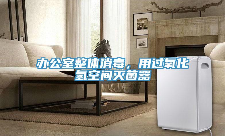 辦公室整體消毒，用過(guò)氧化氫空間滅菌器